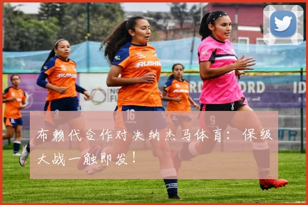 布赖代合作对决纳杰马体育:保级大战一触即发!