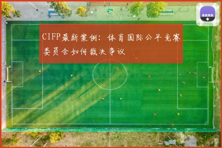 CIFP最新案例：体育国际公平竞赛委员会如何裁决争议