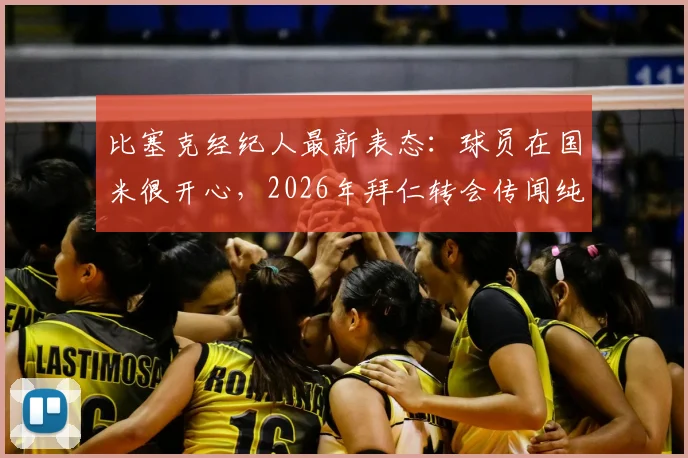 比塞克经纪人最新表态：球员在国米很开心，2026年拜仁转会传闻纯属谣言，附球员未来规划解读