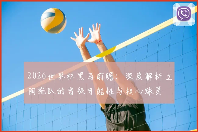 2026世界杯黑马前瞻:深度解析立陶宛队的晋级可能性与核心球员