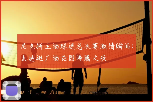 尼克斯主场球迷总决赛激情瞬间:麦迪逊广场花园沸腾之夜