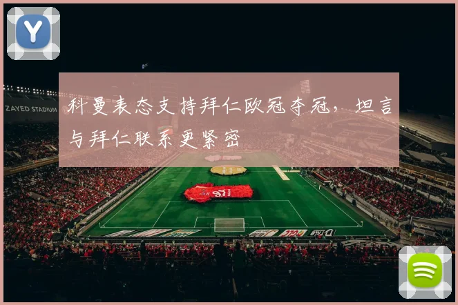 科曼表态支持拜仁欧冠夺冠，坦言与拜仁联系更紧密