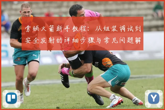 索顿火箭新手教程：从组装调试到安全发射的详细步骤与常见问题解答