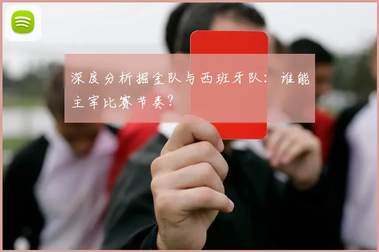 深度分析掘金队与西班牙队:谁能主宰比赛节奏?