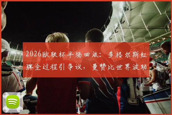 2026欧联杯半场回放:多格尔斯红牌全过程引争议,曼赞比世界波助弗赖堡2-0布拉加,附全场战术复盘