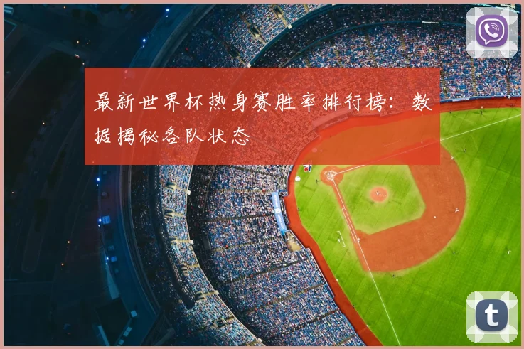 最新世界杯热身赛胜率排行榜:数据揭秘各队状态