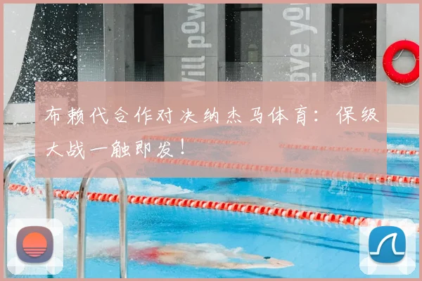 布赖代合作对决纳杰马体育：保级大战一触即发！